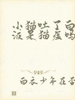 小猫吐了白色粘液是猫瘟吗