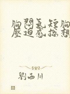 胸闷气短胸口有压迫感总想深呼吸怎么调理