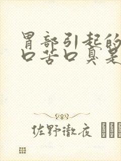 胃部引起的口干口苦口臭是什么原因引起的