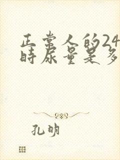 正常人的24小时尿量是多少