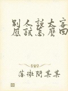 别人说太客气了应该怎么回复