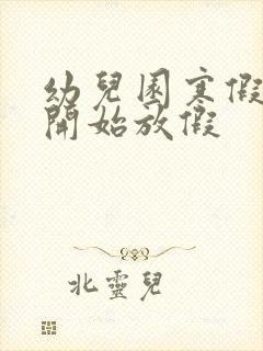 幼儿园寒假几号开始放假