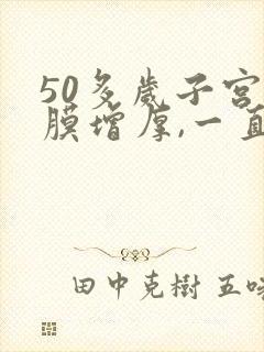 50多岁子宫内膜增厚,一直有血