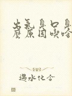 出气臭口臭是什么原因吃啥药