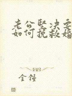 老公坚决要离婚如何挽救婚姻