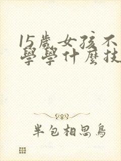 15岁女孩不上学学什么技术