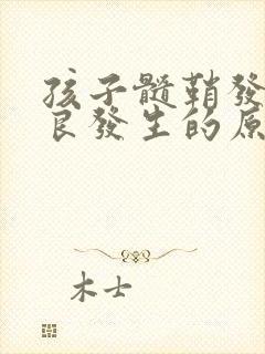 孩子髓鞘发育不良发生的原因