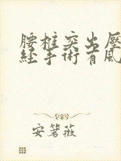 腰椎突出压迫神经手术有风险吗