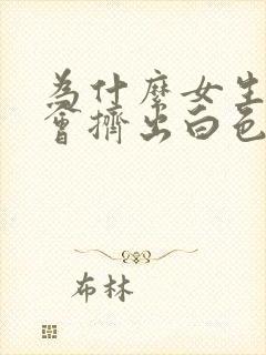 为什么女生乳头会挤出白色物质