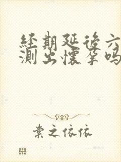 经期延后六天能测出怀孕吗