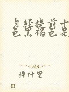 月经提前十天颜色黑褐色是什么原因