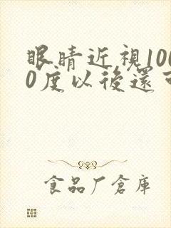 眼睛近视1000度以后还可以治疗吗