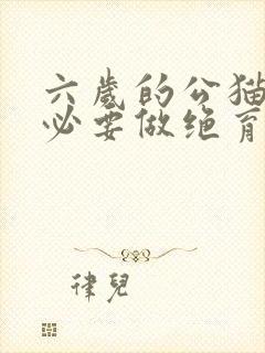 六岁的公猫还有必要做绝育手术么