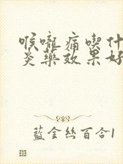 喉咙痛吃什么消炎药效果好