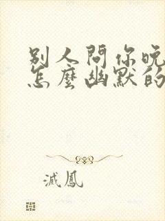 别人问你晚上好怎么幽默的回复呢