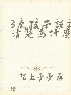 3岁孩子说话不清楚为什么