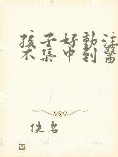 孩子好动注意力不集中到医院挂什么科