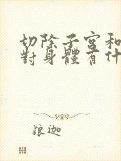 切除子宫和卵巢对身体有什么影响