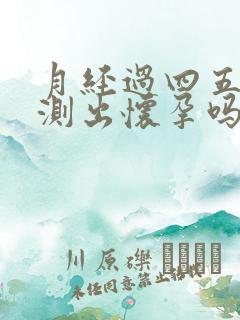 月经过四五天能测出怀孕吗