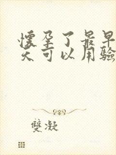 怀孕了最早多少天可以用验孕棒测出来