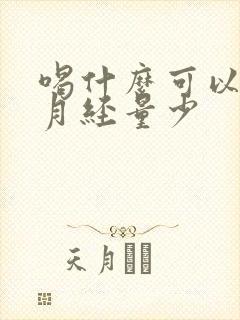 喝什么可以调理月经量少