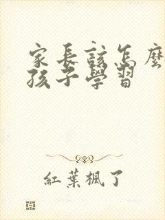 家长该怎么帮助孩子学习