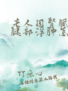 老人因肾脏引起腿部浮肿怎么办