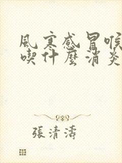 风寒感冒喉咙痛吃什么消炎药