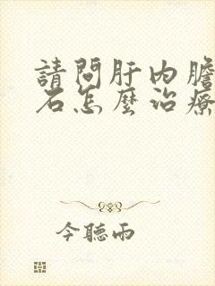 请问肝内胆管结石怎么治疗0.5