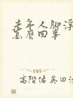 老年人脚浮肿是怎么回事