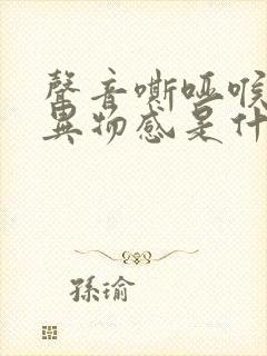 声音嘶哑喉咙有异物感是什么原因