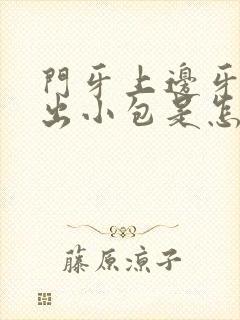 门牙上边牙龈肿出小包是怎么回事