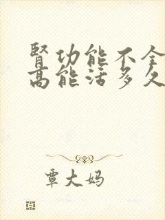 肾功能不全肌酐高能活多久