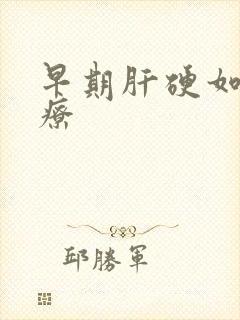 早期肝硬如何治疗