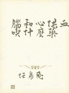 脑和心供血不足吃什么药