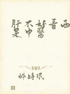 肝不好看西医还是中医