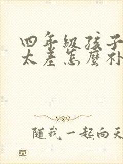 四年级孩子基础太差怎么补救