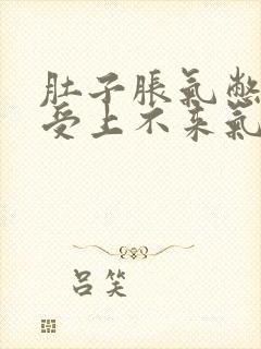 肚子胀气憋的难受上不来气