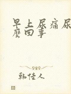 早上尿痛尿黄怎么回事