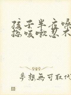 孩子半夜嗓子痒总咳嗽忍不住怎么办