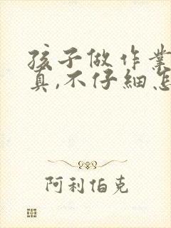 孩子做作业不认真,不仔细怎么办