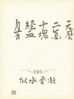 月经十二天了还有血块怎么回事