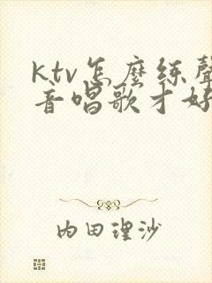 ktv怎么练声音唱歌才好听