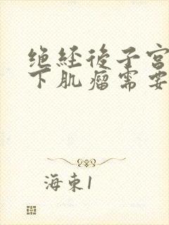 绝经后子宫粘膜下肌瘤需要手术吗