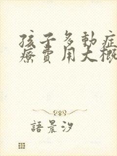 孩子多动症的治疗费用大概多少钱