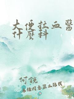 大便拉血医院挂什么科