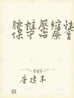 腰椎压缩性骨折保守治疗会恢复到那种状态