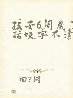 孩子6周岁了说话咬字不清楚怎么办