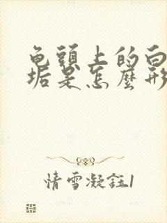 龟头上的白色污垢是怎么形成的