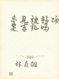 梦见被动物咬了是吉兆吗